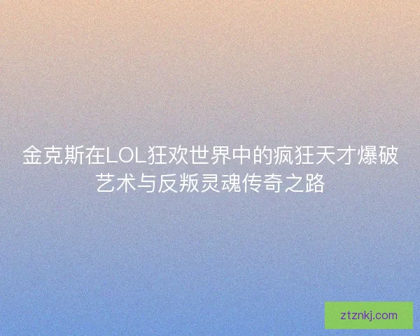 金克斯在LOL狂欢世界中的疯狂天才爆破艺术与反叛灵魂传奇之路