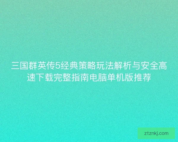 三国群英传5经典策略玩法解析与安全高速下载完整指南电脑单机版推荐
