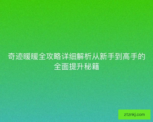 奇迹暖暖全攻略详细解析从新手到高手的全面提升秘籍