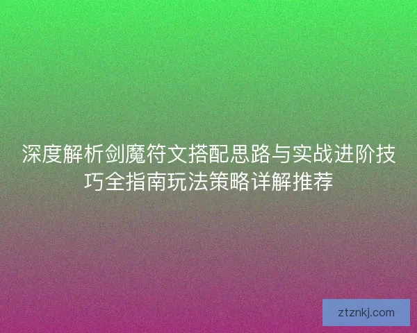 深度解析剑魔符文搭配思路与实战进阶技巧全指南玩法策略详解推荐